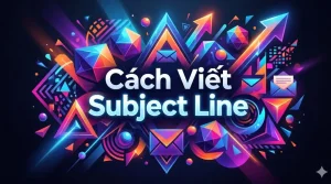 Cách Viết Subject Line Hiệu Quả Tăng Tỷ Lệ Mở: Chiến Lược Đột Phá 2026