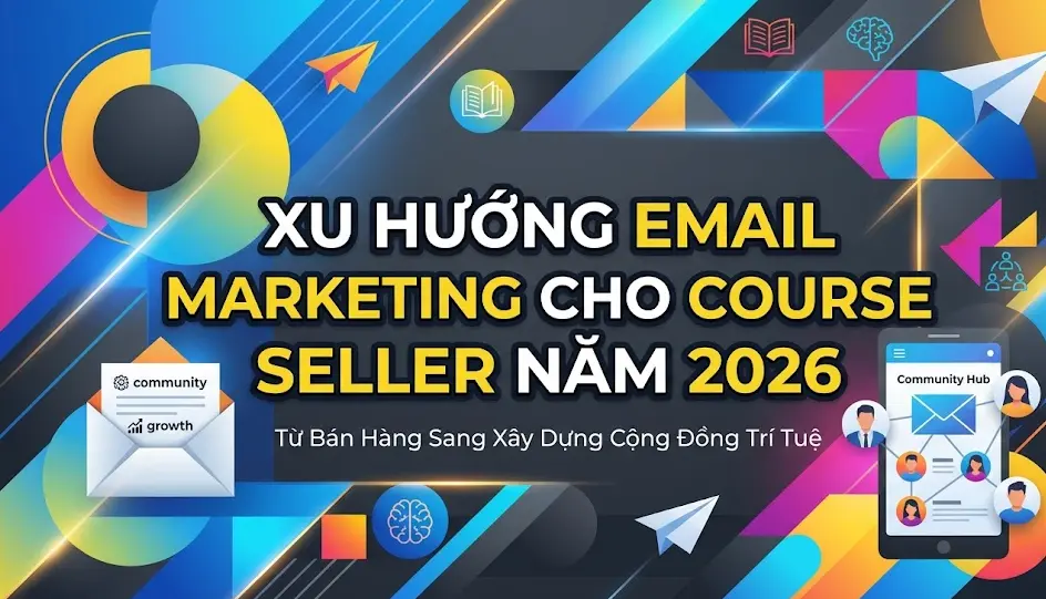 Xu Hướng Email Marketing Cho Course Seller Năm 2026: Từ Bán Hàng Sang Xây Dựng Cộng Đồng Trí Tuệ