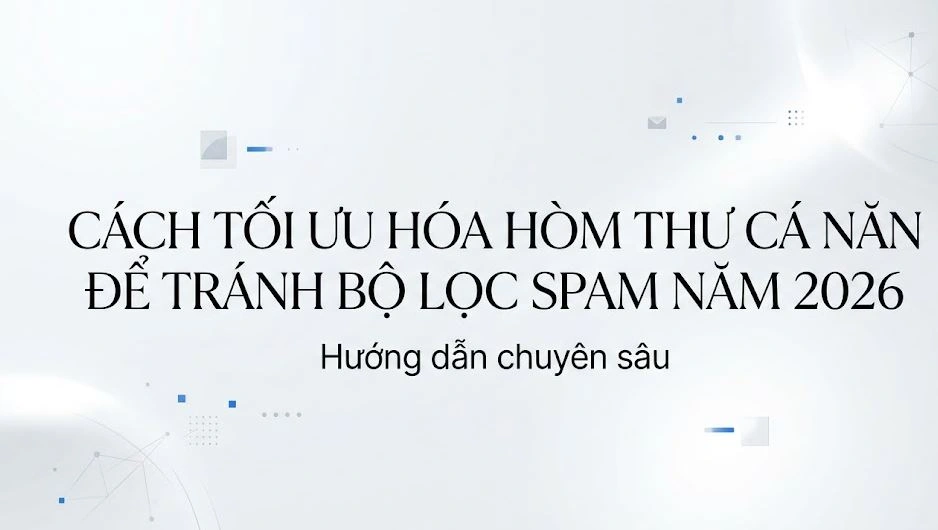 Cách tối ưu hóa hòm thư cá nhân để tránh bộ lọc spam năm 2026: Hướng dẫn chuyên sâu