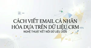 Cách viết email cá nhân hóa dựa trên dữ liệu CRM: Nghệ thuật kết nối dữ liệu 2026
