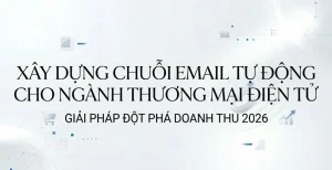 Xây dựng chuỗi email tự động cho ngành thương mại điện tử: Giải pháp đột phá doanh thu 2026